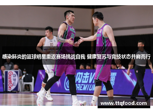 感染肺炎的篮球明星重返赛场挑战自我 健康复苏与竞技状态并肩而行