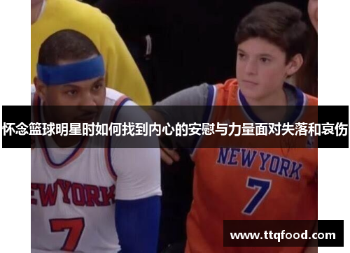 怀念篮球明星时如何找到内心的安慰与力量面对失落和哀伤