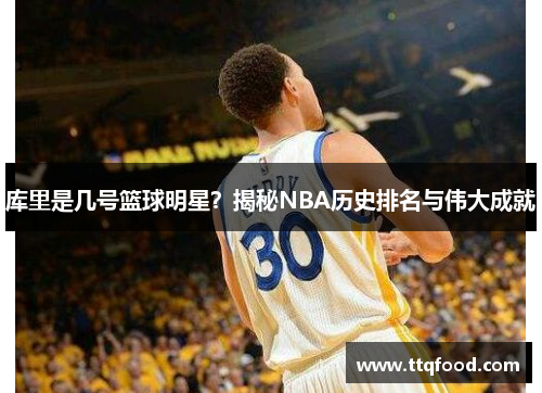 库里是几号篮球明星？揭秘NBA历史排名与伟大成就