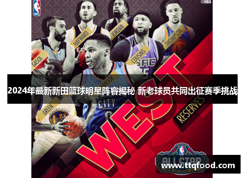 2024年最新新田篮球明星阵容揭秘 新老球员共同出征赛季挑战