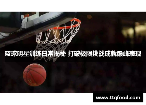 篮球明星训练日常揭秘 打破极限挑战成就巅峰表现