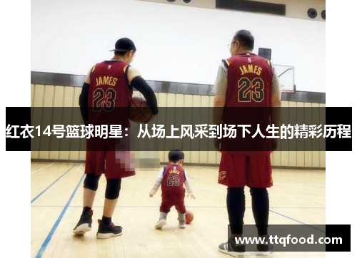 红衣14号篮球明星：从场上风采到场下人生的精彩历程