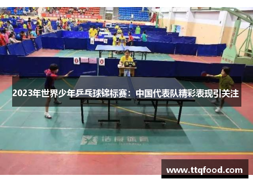 2023年世界少年乒乓球锦标赛：中国代表队精彩表现引关注 